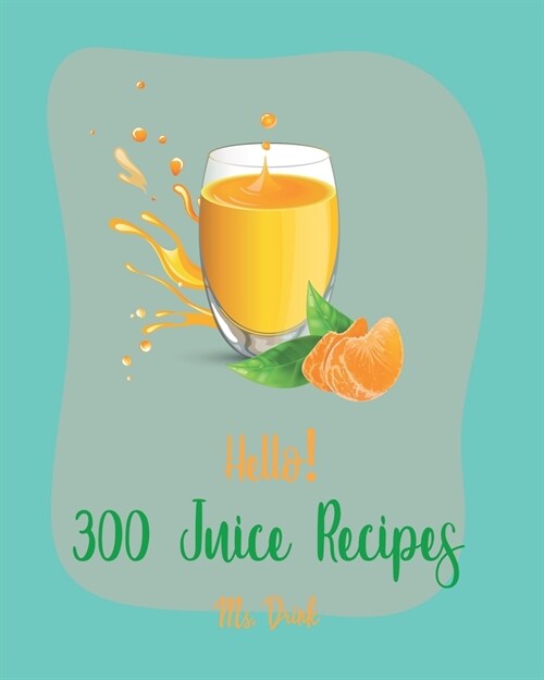 Hello! 300 Juice Recipes: Best Juice Cookbook Ever For Beginners [Book 1] (Paperback)