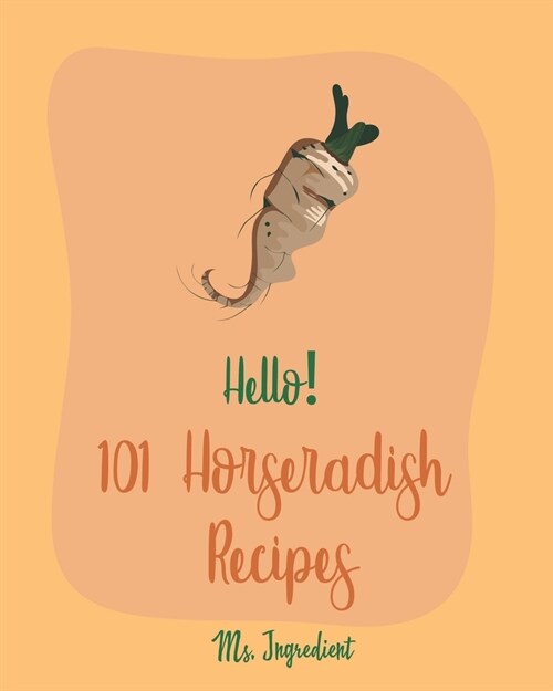 Hello! 101 Horseradish Recipes: Best Horseradish Cookbook Ever For Beginners [Book 1] (Paperback)