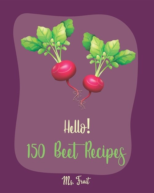 Hello! 150 Beet Recipes: Best Beet Cookbook Ever For Beginners [Book 1] (Paperback)