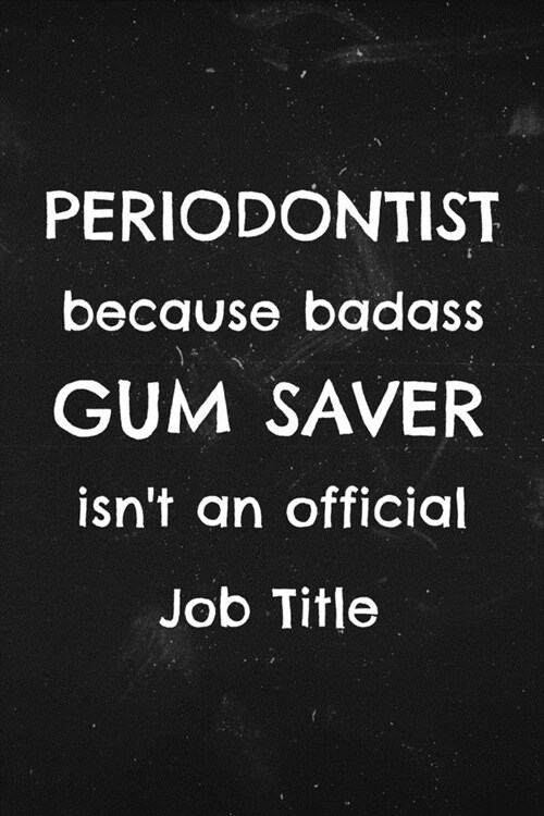 Periodontist because Badass gum saver isnt an Official Job title: Funny quote on cover for periodontists (Paperback)