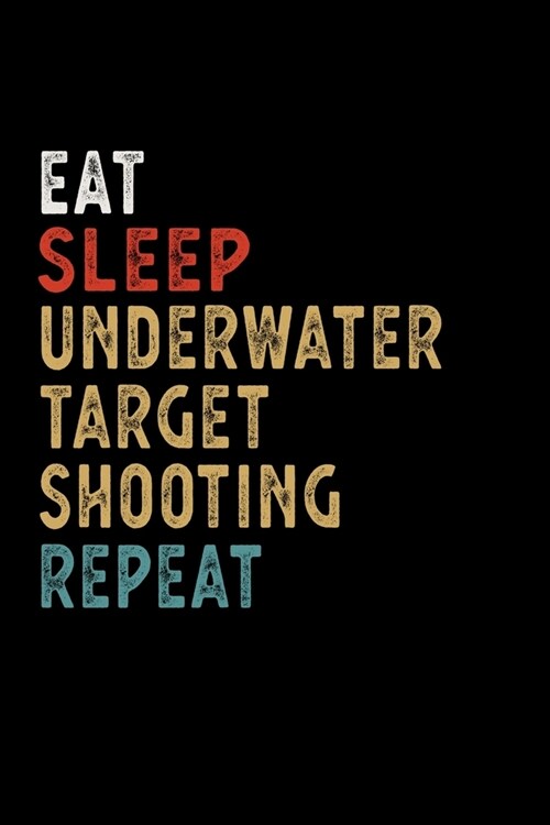Eat Sleep Underwater Target Shooting Repeat Funny Sport Gift Idea: Lined Notebook / Journal Gift, 100 Pages, 6x9, Soft Cover, Matte Finish (Paperback)
