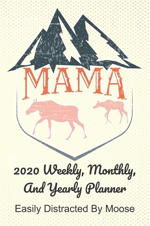 Mama 2020 Weekly, Monthly, And Yearly Planner; Easily Distracted By Moose: For Mama Moose Women With To Do List, Goals, Appointments, And Priorities F (Paperback)