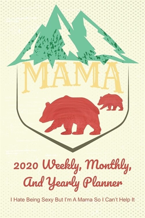 Mama 2020 Weekly, Monthly, And Yearly Planner; I Hate Being Sexy But Im A Mama So I Cant Help It;: For Mama Bear Women With To Do List, Goals, Appoi (Paperback)