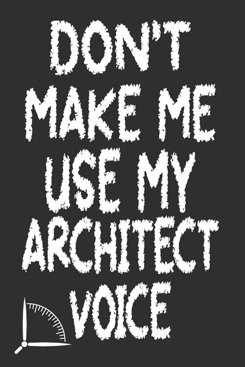 Dont Make Me Use My Architect Voice: Funny Architecture Design Work Notebook Gift For Architects (Paperback)