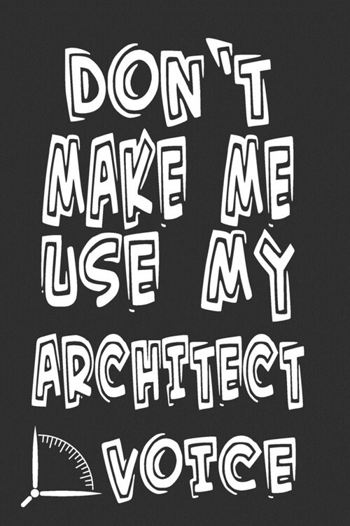 Dont Make Me Use My Architect Voice: Funny Architecture Design Work Notebook Gift For Architects (Paperback)