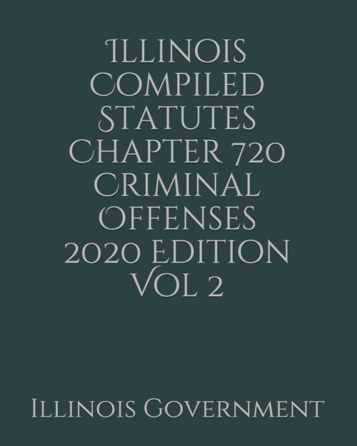 Illinois Compiled Statutes Chapter 720 Criminal Offenses 2020 Edition Vol 2 (Paperback)
