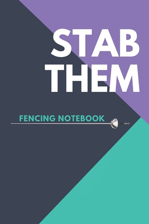 Stab Them: Fencing Notebook, Lined Journal to Write in, Track log for Fencing Lovers, Notebook for Scores, Dates and Notes, Train (Paperback)