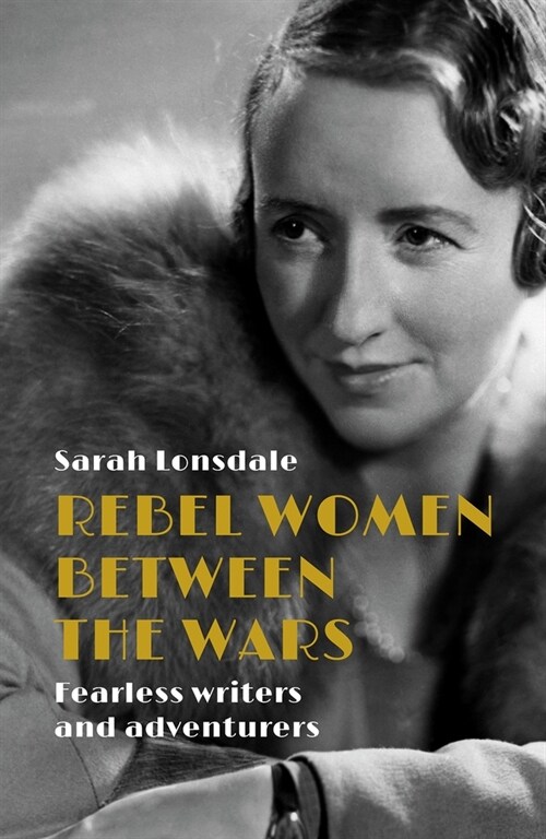 Rebel Women Between the Wars : Fearless Writers and Adventurers (Hardcover)