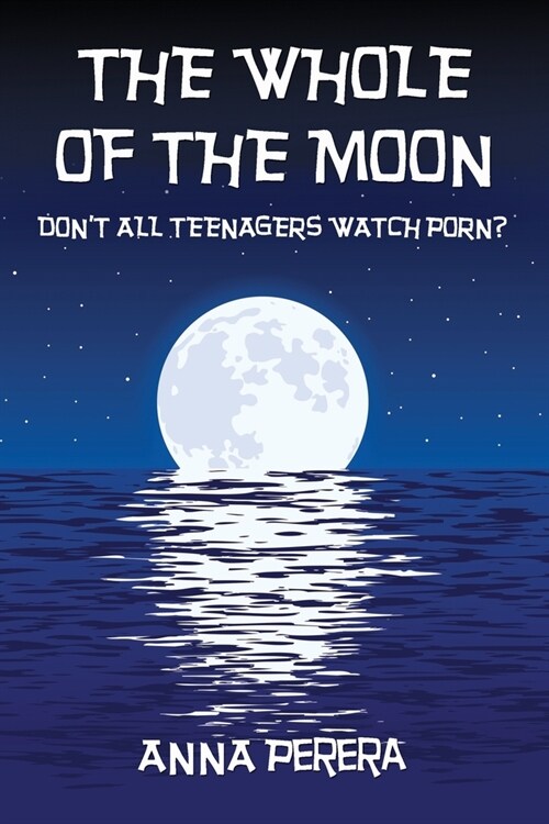 The Whole of the Moon: Dont All Teenagers Watch Porn? (Paperback)