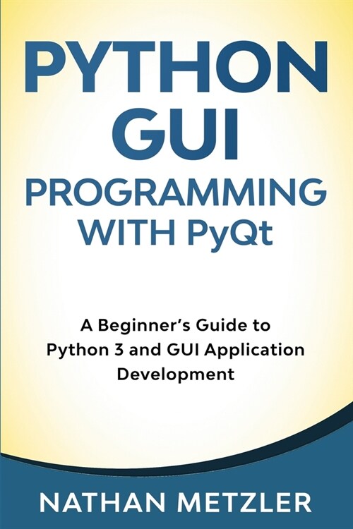 Python GUI Programming with PyQt: A Beginners Guide to Python 3 and GUI Application Development (Paperback)
