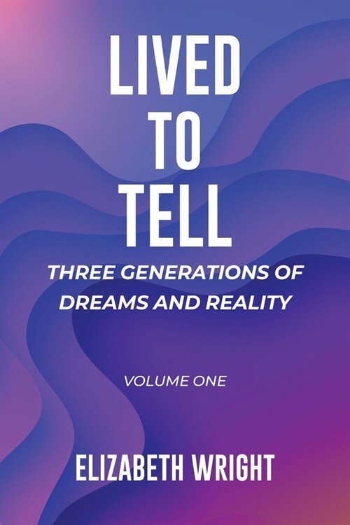 Lived to Tell: Three Generations of Dreams and Reality: Volume One (Paperback)