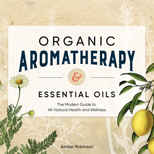Organic Aromatherapy & Essential Oils: The Modern Guide to All-Natural Health and Wellness (Paperback)