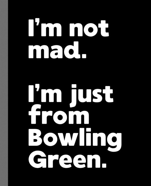 Im not mad. Im just from Bowling Green.: A Fun Composition Book for a Native Bowling Green, KY Resident and Sports Fan (Paperback)