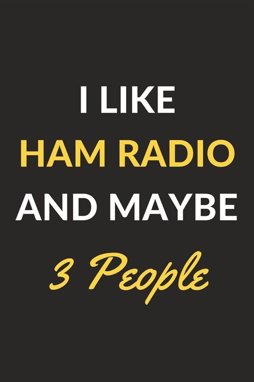 I Like Ham Radio And Maybe 3 People: Ham Radio Journal Notebook to Write Down Things, Take Notes, Record Plans or Keep Track of Habits (6 x 9 - 120 (Paperback)