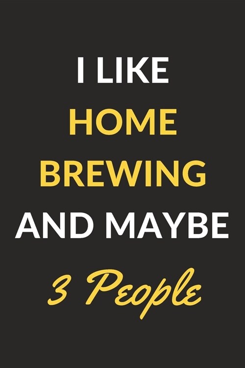 I Like Home Brewing And Maybe 3 People: Home Brewing Journal Notebook to Write Down Things, Take Notes, Record Plans or Keep Track of Habits (6 x 9 (Paperback)