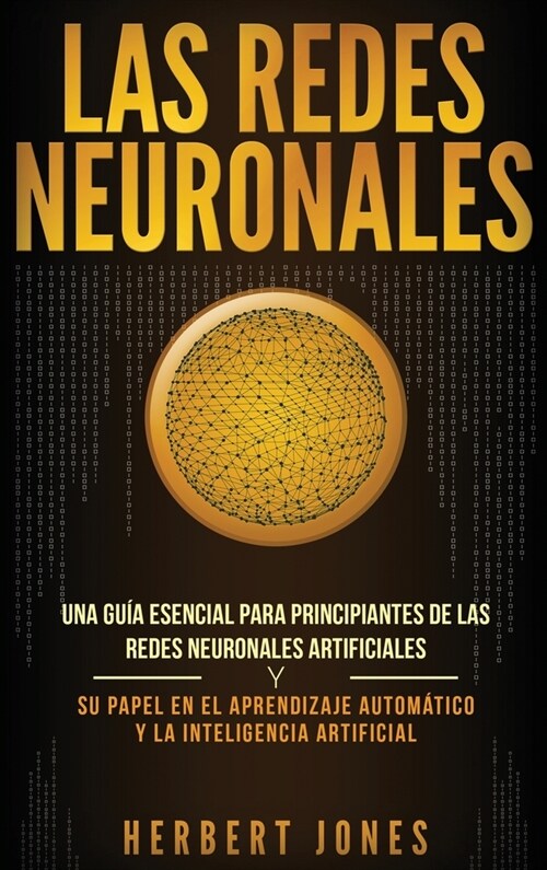 Las redes neuronales: Una gu? esencial para principiantes de las redes neuronales artificiales y su papel en el aprendizaje autom?ico y la (Hardcover)