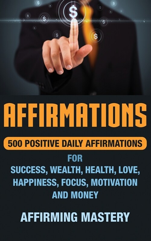 Affirmations: 500 Positive Daily Affirmations for Success, Wealth, Health, Love, Happiness, Focus, Motivation and Money (Hardcover)