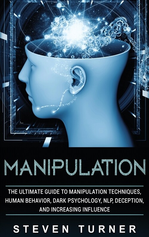 Manipulation: The Ultimate Guide to Manipulation Techniques, Human Behavior, Dark Psychology, NLP, Deception, and Increasing Influen (Hardcover)