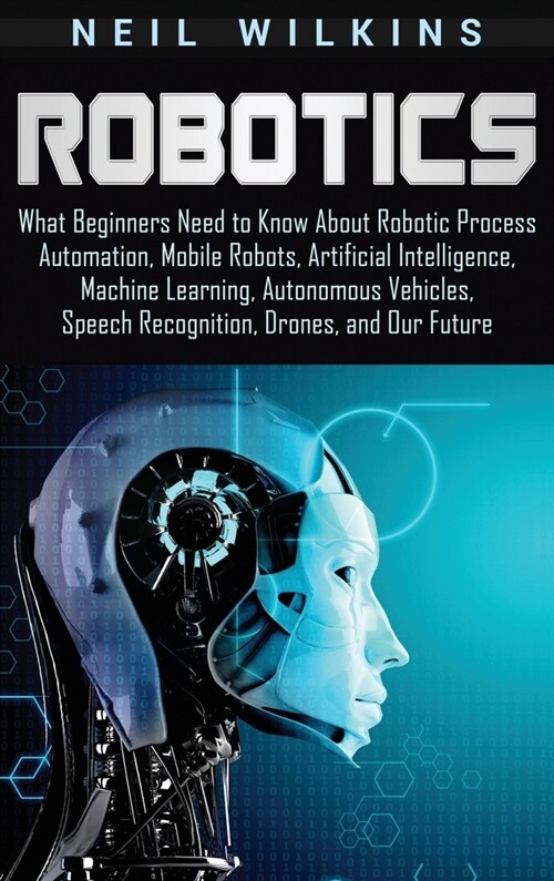 Robotics: What Beginners Need to Know about Robotic Process Automation, Mobile Robots, Artificial Intelligence, Machine Learning (Hardcover)