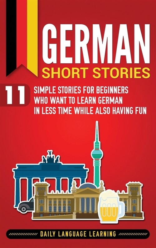German Short Stories: 11 Simple Stories for Beginners Who Want to Learn German in Less Time While Also Having Fun (Hardcover)