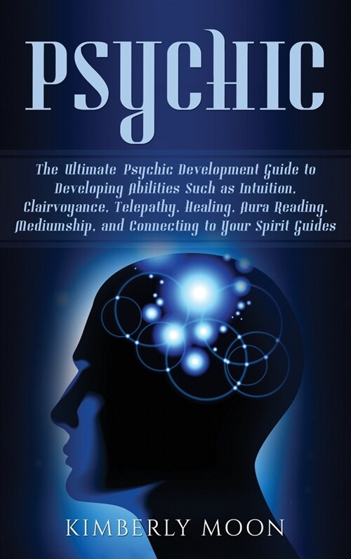 Psychic: The Ultimate Psychic Development Guide to Developing Abilities Such as Intuition, Clairvoyance, Telepathy, Healing, Au (Hardcover)