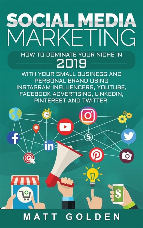 Social Media Marketing: How to Dominate Your Niche in 2019 with Your Small Business and Personal Brand Using Instagram Influencers, YouTube, F (Hardcover)