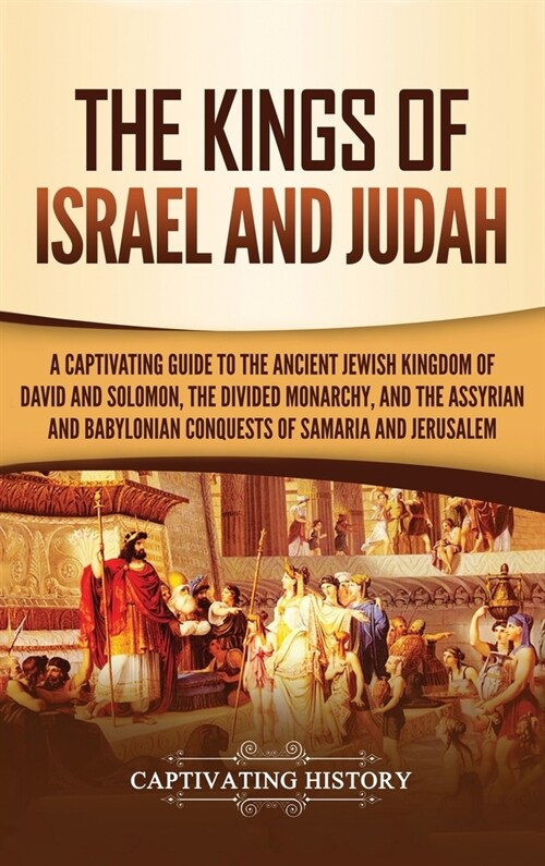 The Kings of Israel and Judah: A Captivating Guide to the Ancient Jewish Kingdom of David and Solomon, the Divided Monarchy, and the Assyrian and Bab (Hardcover)