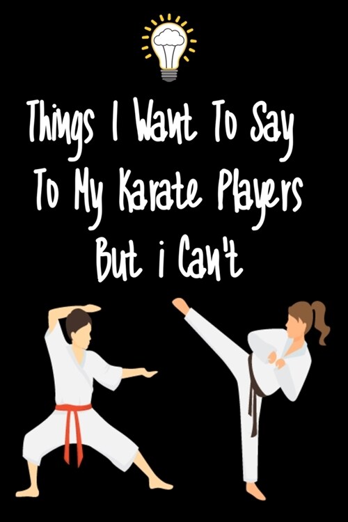 Things I want To Say To My Karate Players But I Cant: Great Gift For An Amazing Karate Coach and Karate Coaching Equipment Karate Journal (Paperback)
