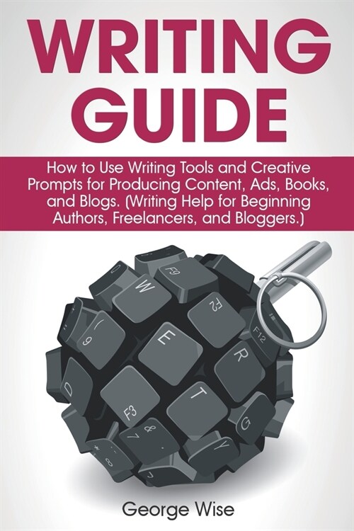 Writing Guide: How to Use Writing Tools and Creative Prompts for Producing Content, Ads, Books, and Blogs. (Writing Help for Beginnin (Paperback)
