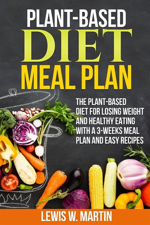 Plant-Based Diet Meal Plan: The Plant-Based Diet for Losing Weight and Healthy Eating with a 3-Weeks Meal Plan and Easy Recipes (Paperback)