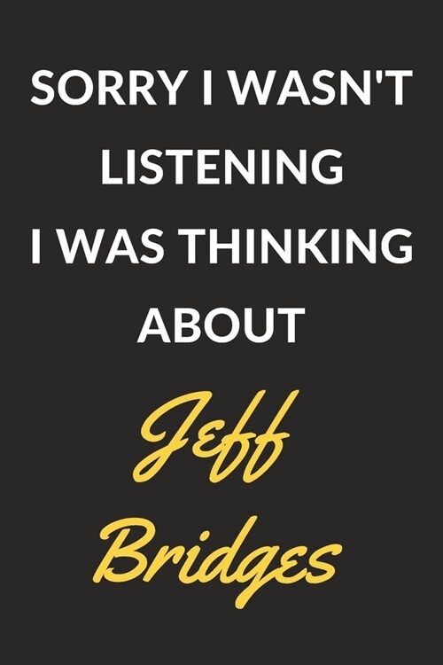 Sorry I Wasnt Listening I Was Thinking About Jeff Bridges: Jeff Bridges Journal Notebook to Write Down Things, Take Notes, Record Plans or Keep Track (Paperback)