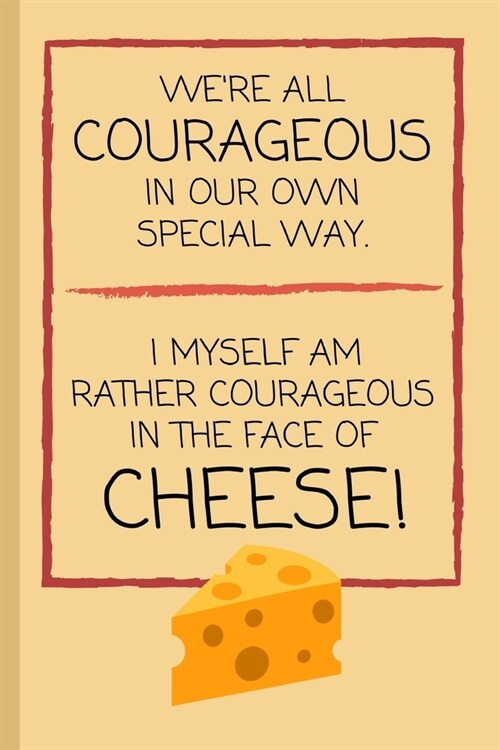 Were All Courageous In Our Own Special Way. I Myself Am Rather Courageous When Faced With Cheese!: Funny Lined Notebook / Journal / Gift Idea for Men (Paperback)