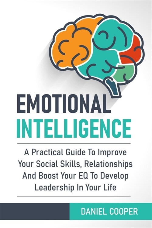 Emotional Intelligence: A Practical Guide To Improve Your Social Skills, Relationships And Boost Your EQ To Develop Leadership In Your Life (Paperback)