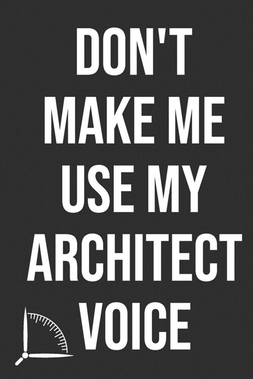 Dont Make Me Use My Architect Voice: Funny Architecture Design Work Notebook Gift For Architects (Paperback)