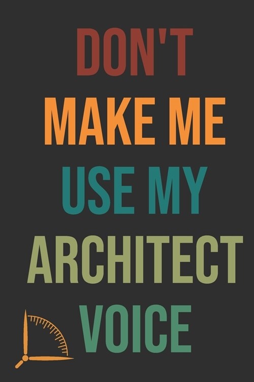 Dont Make Me Use My Architect Voice: Funny Architecture Design Work Notebook Gift For Architects (Paperback)