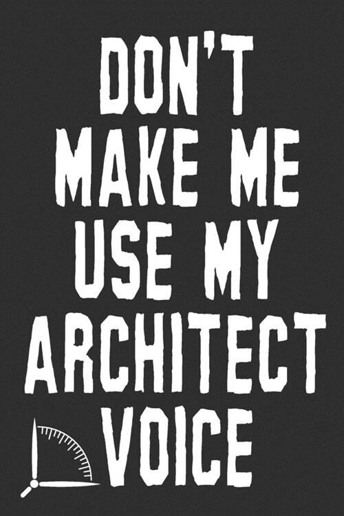 Dont Make Me Use My Architect Voice: Funny Architecture Design Work Notebook Gift For Architects (Paperback)