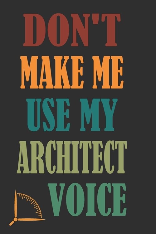 Dont Make Me Use My Architect Voice: Funny Architecture Design Work Notebook Gift For Architects (Paperback)