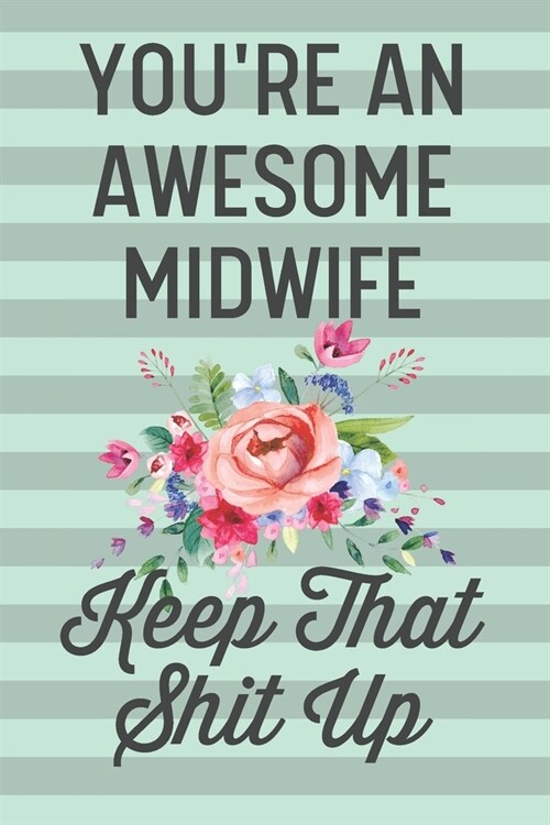 Youre an Awesome Midwife Keep That Shit Up: Funny Joke Blank Lined Journal Notebook Gift for Midwives From Patient Birth Team Clinic Midwifery Studen (Paperback)