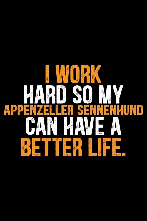 I Work Hard So My Appenzeller Sennenhund Can Have a Better Life: Cool Appenzeller Sennenhund Dog Journal Notebook - Funny Appenzeller Sennenhund Dog G (Paperback)