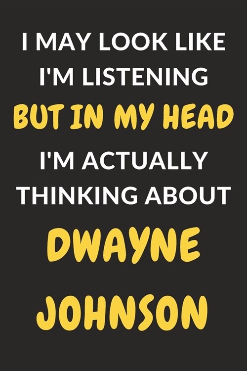 I May Look Like Im Listening But In My Head Im Actually Thinking About Dwayne Johnson: Dwayne Johnson Journal Notebook to Write Down Things, Take No (Paperback)