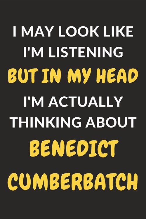 I May Look Like Im Listening But In My Head Im Actually Thinking About Benedict Cumberbatch: Benedict Cumberbatch Journal Notebook to Write Down Thi (Paperback)
