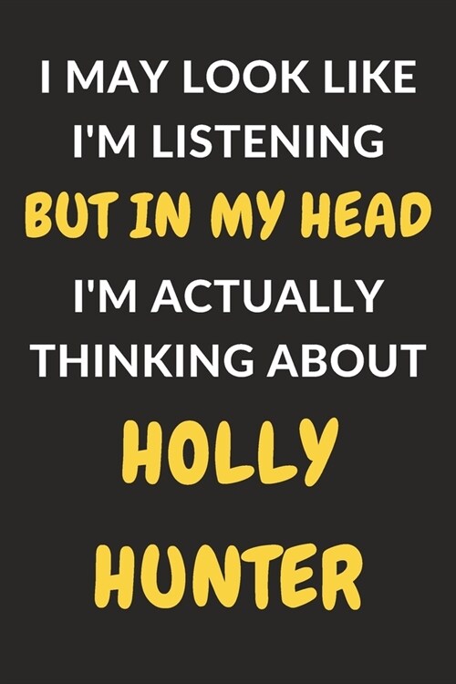I May Look Like Im Listening But In My Head Im Actually Thinking About Holly Hunter: Holly Hunter Journal Notebook to Write Down Things, Take Notes, (Paperback)