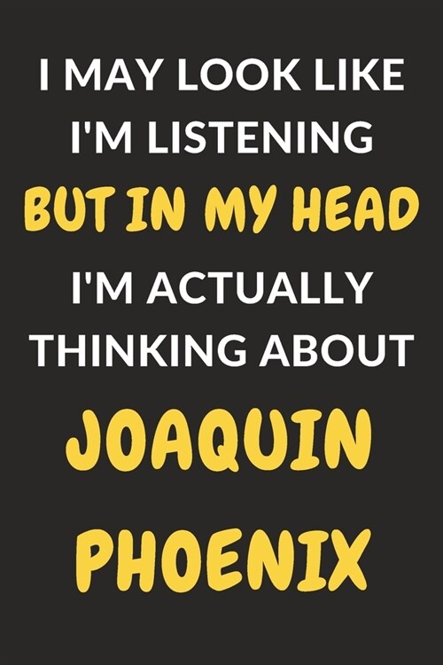 I May Look Like Im Listening But In My Head Im Actually Thinking About Joaquin Phoenix: Joaquin Phoenix Journal Notebook to Write Down Things, Take (Paperback)