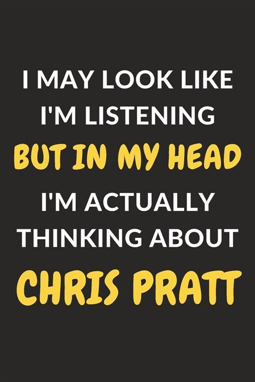 I May Look Like Im Listening But In My Head Im Actually Thinking About Chris Pratt: Chris Pratt Journal Notebook to Write Down Things, Take Notes, R (Paperback)