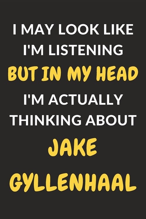 I May Look Like Im Listening But In My Head Im Actually Thinking About Jake Gyllenhaal: Jake Gyllenhaal Journal Notebook to Write Down Things, Take (Paperback)