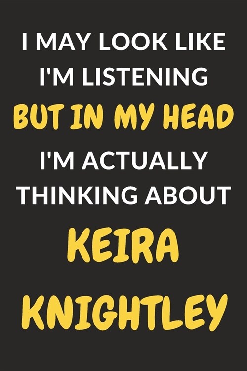 I May Look Like Im Listening But In My Head Im Actually Thinking About Keira Knightley: Keira Knightley Journal Notebook to Write Down Things, Take (Paperback)