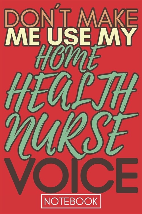 Dont Make Me Use My Home Health Nurse Voice: Gift Health Nurse Gag Journal Notebook 6x9 110 lined book (Paperback)