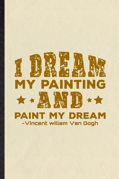 I Dream My Painting and Paint My Dream Vincent Willem Van Gogh: Funny Painting Performing Art Lined Notebook/ Blank Journal For Artist Fine Art Painte (Paperback)