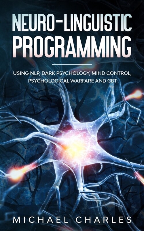 Neuro-Linguistic Programming: Using NLP, Dark Psychology, Mind Control Psychical Warfare and CBT (Paperback)