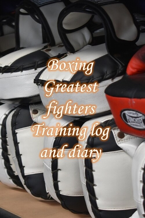 Boxing Greatest fighters Training log and diary: Kickboxing Training Journal and Book For Kickboxer and Coach - Kickboxing Notebook Tracker (Paperback)